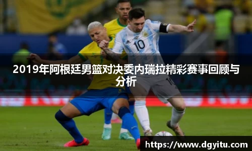 2019年阿根廷男篮对决委内瑞拉精彩赛事回顾与分析