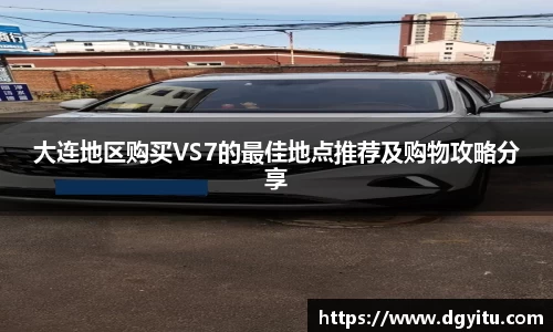 大连地区购买VS7的最佳地点推荐及购物攻略分享