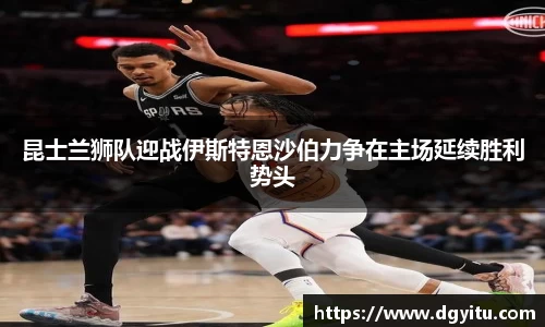 昆士兰狮队迎战伊斯特恩沙伯力争在主场延续胜利势头