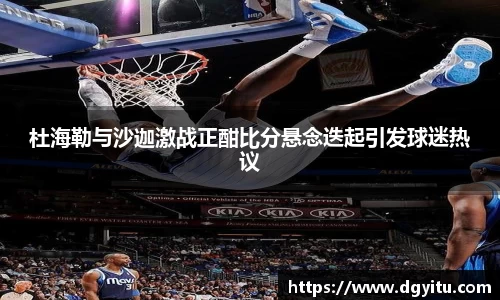 杜海勒与沙迦激战正酣比分悬念迭起引发球迷热议