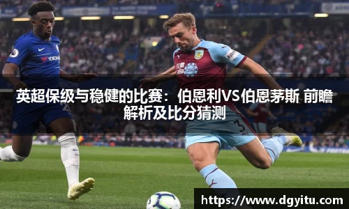 英超保级与稳健的比赛：伯恩利VS伯恩茅斯 前瞻解析及比分猜测