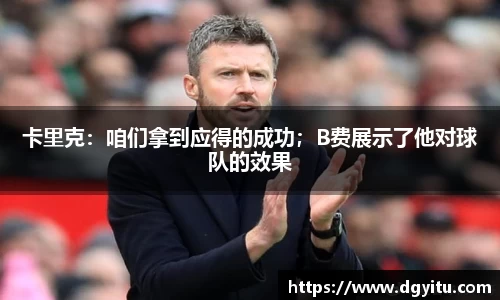 卡里克：咱们拿到应得的成功；B费展示了他对球队的效果